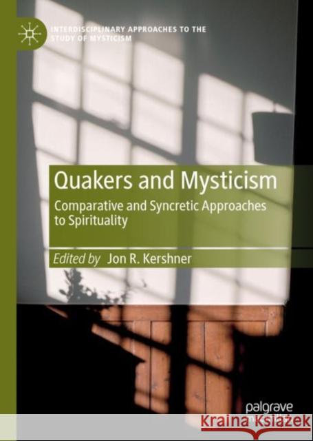 Quakers and Mysticism: Comparative and Syncretic Approaches to Spirituality Kershner, Jon R. 9783030216528