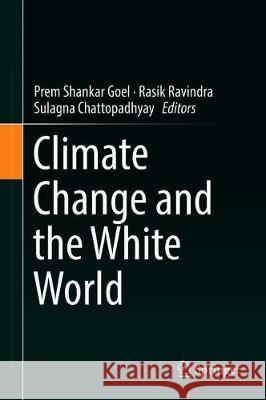 Climate Change and the White World Prem Shankar Goel Rasik Ravindra Sulagna Chattopadhyay 9783030216788