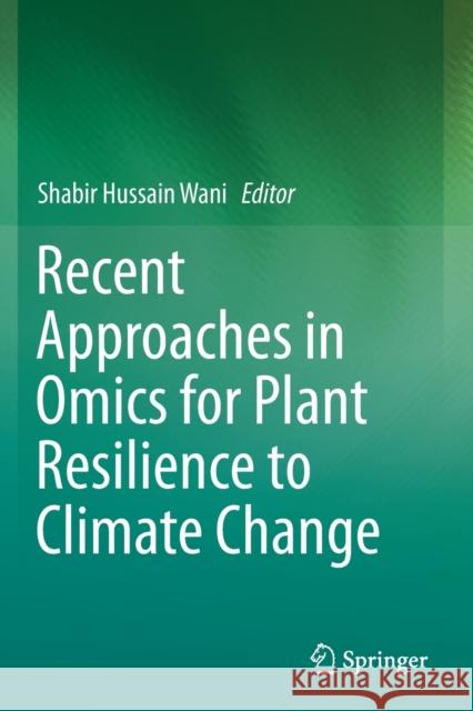 Recent Approaches in Omics for Plant Resilience to Climate Change Shabir Hussain Wani 9783030216894