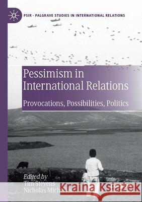 Pessimism in International Relations: Provocations, Possibilities, Politics Tim Stevens Nicholas Michelsen 9783030217822 Palgrave MacMillan