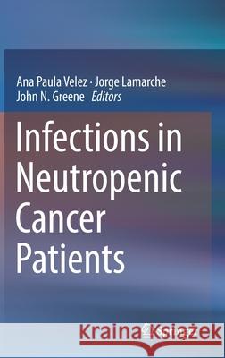 Infections in Neutropenic Cancer Patients Ana Paula Velez Jorge LaMarche John N. Greene 9783030218584