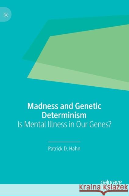 Madness and Genetic Determinism: Is Mental Illness in Our Genes? Hahn, Patrick D. 9783030218652 Palgrave MacMillan