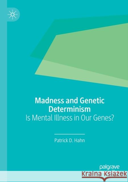 Madness and Genetic Determinism: Is Mental Illness in Our Genes? Patrick D. Hahn 9783030218683 Palgrave MacMillan