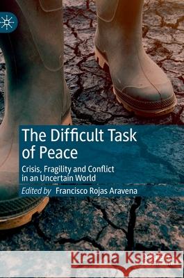 The Difficult Task of Peace: Crisis, Fragility and Conflict in an Uncertain World Rojas Aravena, Francisco 9783030219734