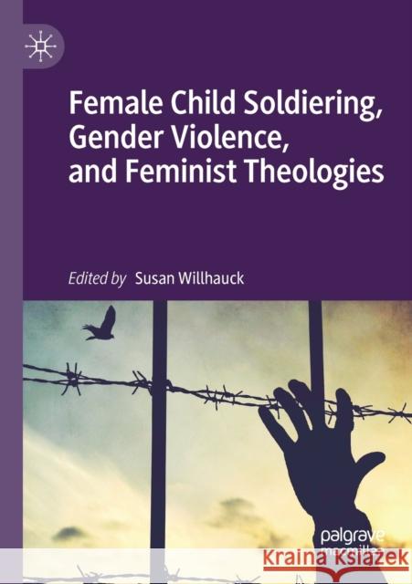 Female Child Soldiering, Gender Violence, and Feminist Theologies  9783030219840 Springer International Publishing