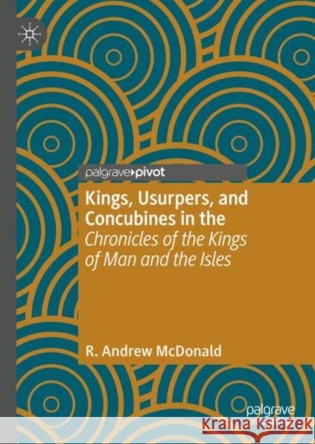 Kings, Usurpers, and Concubines in the 'Chronicles of the Kings of Man and the Isles' R. Andrew McDonald 9783030220259 Palgrave Pivot