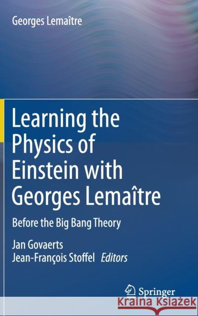 Learning the Physics of Einstein with Georges Lemaître: Before the Big Bang Theory Leroy, Christine 9783030220297 Springer