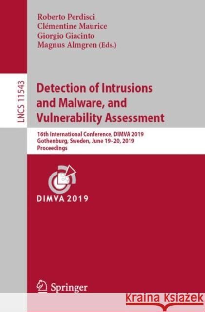 Detection of Intrusions and Malware, and Vulnerability Assessment: 16th International Conference, Dimva 2019, Gothenburg, Sweden, June 19-20, 2019, Pr Perdisci, Roberto 9783030220372 Springer