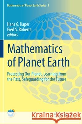 Mathematics of Planet Earth: Protecting Our Planet, Learning from the Past, Safeguarding for the Future Hans G. Kaper Fred S. Roberts 9783030220464