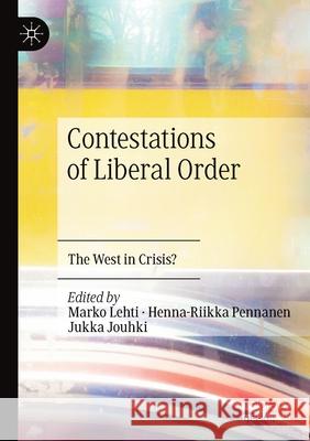 Contestations of Liberal Order: The West in Crisis? Marko Lehti Henna-Riikka Pennanen Jukka Jouhki 9783030220617