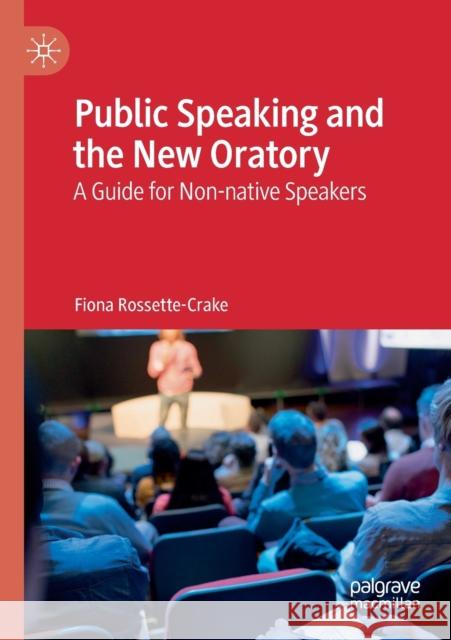 Public Speaking and the New Oratory: A Guide for Non-Native Speakers Fiona Rossette-Crake 9783030220884 Palgrave MacMillan