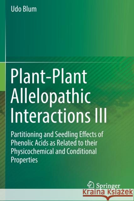 Plant-Plant Allelopathic Interactions III: Partitioning and Seedling Effects of Phenolic Acids as Related to Their Physicochemical and Conditional Pro Blum, Udo 9783030221003 Springer International Publishing