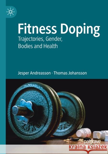 Fitness Doping: Trajectories, Gender, Bodies and Health Jesper Andreasson Thomas Johansson 9783030221072 Palgrave MacMillan