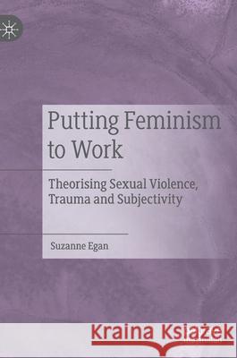 Putting Feminism to Work: Theorising Sexual Violence, Trauma and Subjectivity Egan, Suzanne 9783030221089