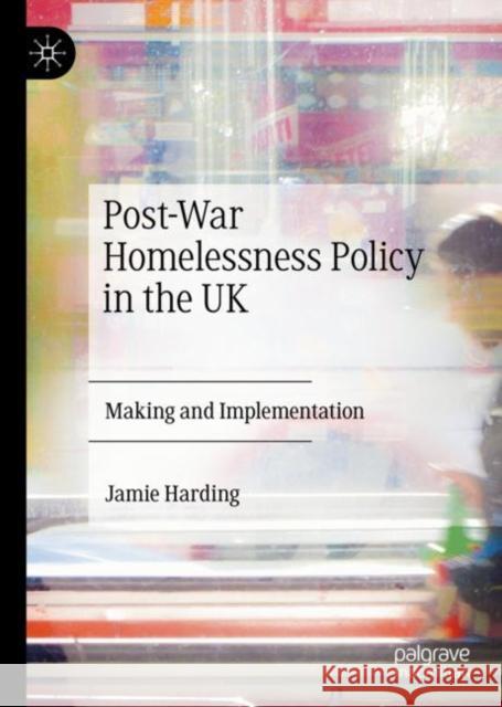 Post-War Homelessness Policy in the UK: Making and Implementation Harding, Jamie 9783030221164 Palgrave MacMillan