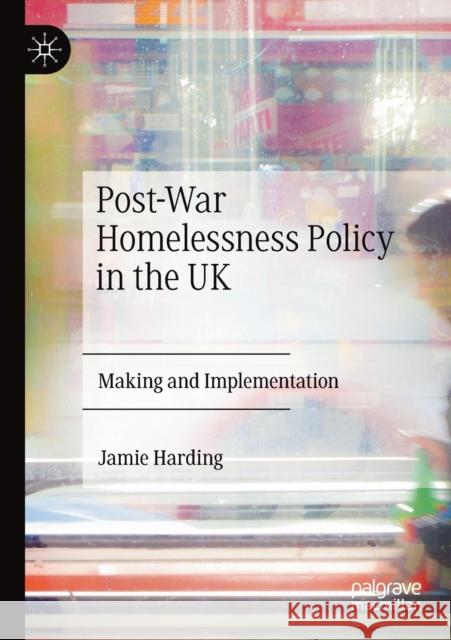 Post-War Homelessness Policy in the UK: Making and Implementation Jamie Harding 9783030221195
