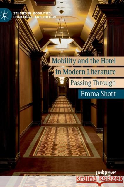 Mobility and the Hotel in Modern Literature: Passing Through Short, Emma 9783030221287