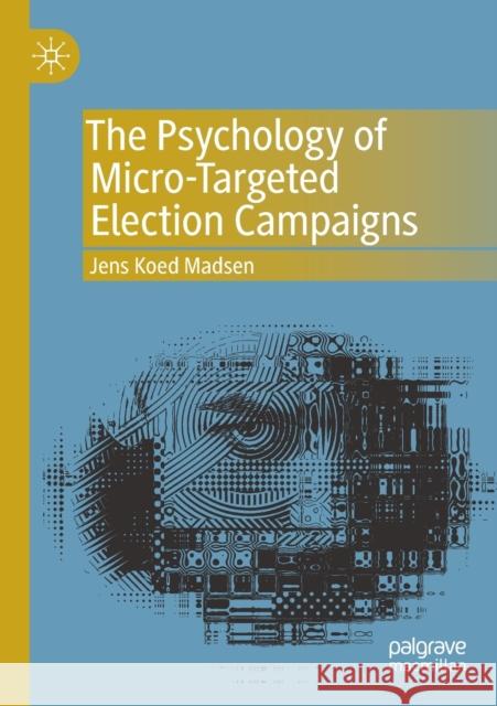 The Psychology of Micro-Targeted Election Campaigns Madsen, Jens Koed 9783030221478 Palgrave Macmillan