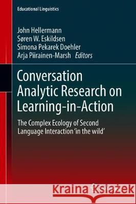 Conversation Analytic Research on Learning-In-Action: The Complex Ecology of Second Language Interaction 'in the Wild' Hellermann, John 9783030221645 Springer