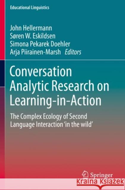 Conversation Analytic Research on Learning-In-Action: The Complex Ecology of Second Language Interaction 'in the Wild' John Hellermann S 9783030221676 Springer