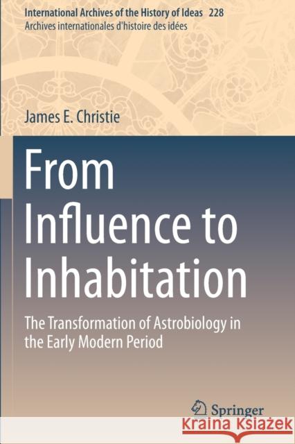 From Influence to Inhabitation: The Transformation of Astrobiology in the Early Modern Period James E. Christie 9783030221713