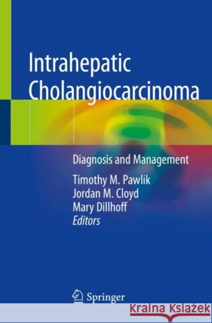 Intrahepatic Cholangiocarcinoma: Diagnosis and Management Timothy M. Pawlik Jordan M. Cloyd Mary Dillhoff 9783030222604