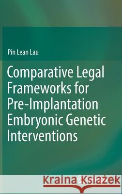 Comparative Legal Frameworks for Pre-Implantation Embryonic Genetic Interventions Pin Lean Lau 9783030223076 Springer