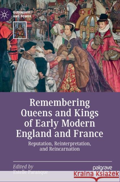 Remembering Queens and Kings of Early Modern England and France: Reputation, Reinterpretation, and Reincarnation Paranque, Estelle 9783030223434