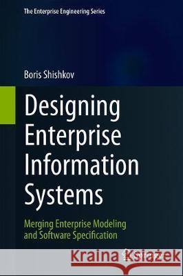 Designing Enterprise Information Systems: Merging Enterprise Modeling and Software Specification Shishkov, Boris 9783030224400 Springer