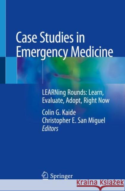 Case Studies in Emergency Medicine: Learning Rounds: Learn, Evaluate, Adopt, Right Now Kaide, Colin G. 9783030224448 Springer