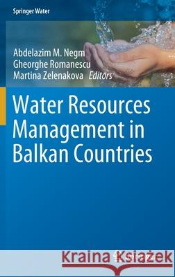 Water Resources Management in Balkan Countries Abdelazim M. Negm Gheorghe Romanescu Martina Zelenakova 9783030224677 Springer