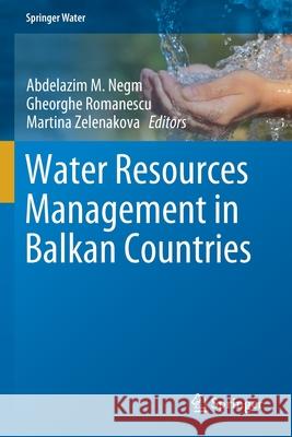 Water Resources Management in Balkan Countries Abdelazim M. Negm Gheorghe Romanescu Martina Zelenakova 9783030224707 Springer