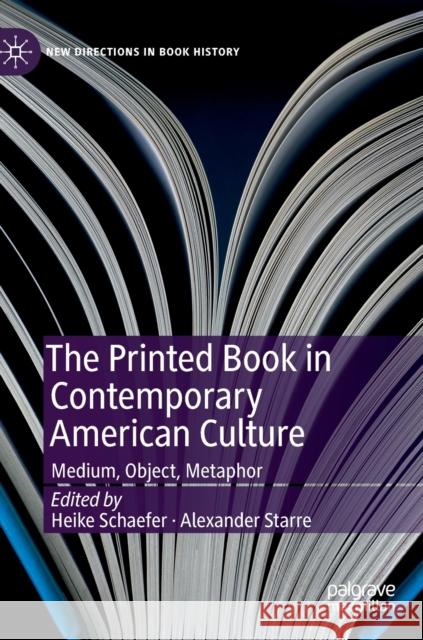 The Printed Book in Contemporary American Culture: Medium, Object, Metaphor Schaefer, Heike 9783030225445 Palgrave MacMillan
