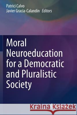 Moral Neuroeducation for a Democratic and Pluralistic Society Patrici Calvo Javier Gracia-Caland 9783030225643 Springer