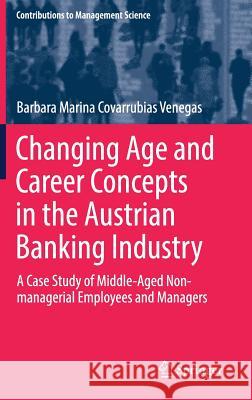 Changing Age and Career Concepts in the Austrian Banking Industry: A Case Study of Middle-Aged Non-Managerial Employees and Managers Covarrubias Venegas, Barbara Marina 9783030226084 Springer