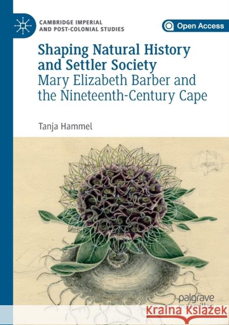 Shaping Natural History and Settler Society: Mary Elizabeth Barber and the Nineteenth-Century Cape Tanja Hammel 9783030226411