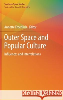 Outer Space and Popular Culture: Influences and Interrelations Froehlich, Annette 9783030226558