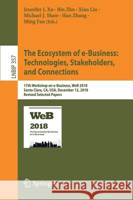 The Ecosystem of E-Business: Technologies, Stakeholders, and Connections: 17th Workshop on E-Business, Web 2018, Santa Clara, Ca, Usa, December 12, 20 Xu, Jennifer J. 9783030227838 Springer