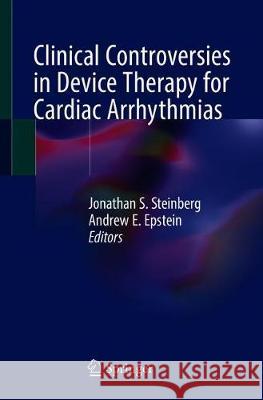 Clinical Controversies in Device Therapy for Cardiac Arrhythmias Jonathan S. Steinberg Andrew E. Epstein 9783030228811