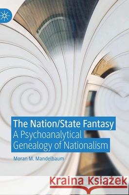 The Nation/State Fantasy: A Psychoanalytical Genealogy of Nationalism Mandelbaum, Moran M. 9783030229177 Palgrave MacMillan