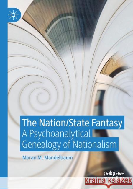 The Nation/State Fantasy: A Psychoanalytical Genealogy of Nationalism Moran M. Mandelbaum 9783030229207 Palgrave MacMillan