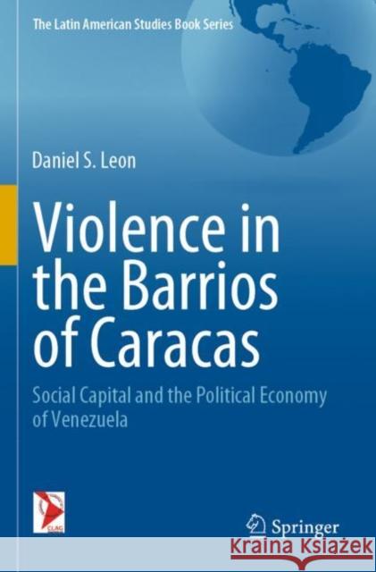 Violence in the Barrios of Caracas: Social Capital and the Political Economy of Venezuela Daniel S. Leon 9783030229429 Springer