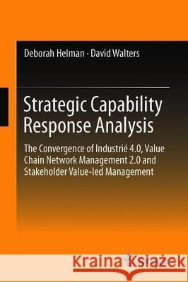 Strategic Capability Response Analysis: The Convergence of Industrié 4.0, Value Chain Network Management 2.0 and Stakeholder Value-Led Management Walters, David 9783030229436