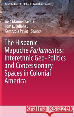 The Hispanic-Mapuche Parlamentos: Interethnic Geo-Politics and Concessionary Spaces in Colonial America Jose Manuel Zavala Tom D. Dillehay Gertrudis Payas 9783030230173 Springer