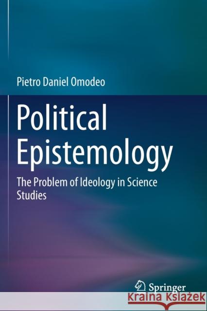 Political Epistemology: The Problem of Ideology in Science Studies Pietro Daniel Omodeo 9783030231224 Springer