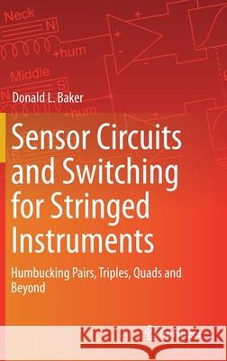 Sensor Circuits and Switching for Stringed Instruments: Humbucking Pairs, Triples, Quads and Beyond Baker, Donald L. 9783030231231 Springer