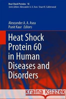 Heat Shock Protein 60 in Human Diseases and Disorders Alexzander A. A. Asea Punit Kaur 9783030231538