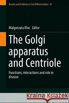 The Golgi Apparatus and Centriole: Functions, Interactions and Role in Disease Kloc, Malgorzata 9783030231729 Springer