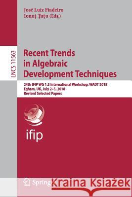Recent Trends in Algebraic Development Techniques: 24th Ifip Wg 1.3 International Workshop, Wadt 2018, Egham, Uk, July 2-5, 2018, Revised Selected Pap Fiadeiro, José Luiz 9783030232191