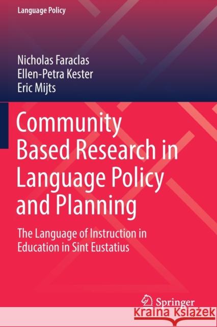 Community Based Research in Language Policy and Planning: The Language of Instruction in Education in Sint Eustatius Nicholas Faraclas Ellen-Petra Kester Eric Mijts 9783030232252
